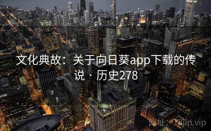 文化典故:关于向日葵app下载的传说 · 历史278 第2张 文化典故:关于向日葵app下载的传说 · 历史278 第2张