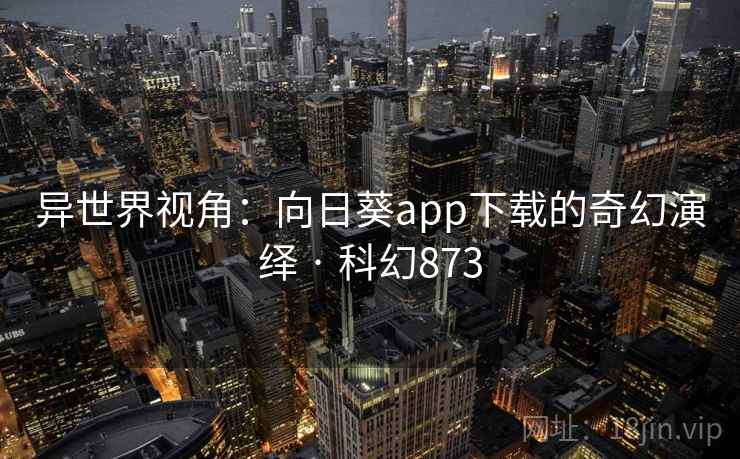 异世界视角：向日葵app下载的奇幻演绎 · 科幻873  第2张