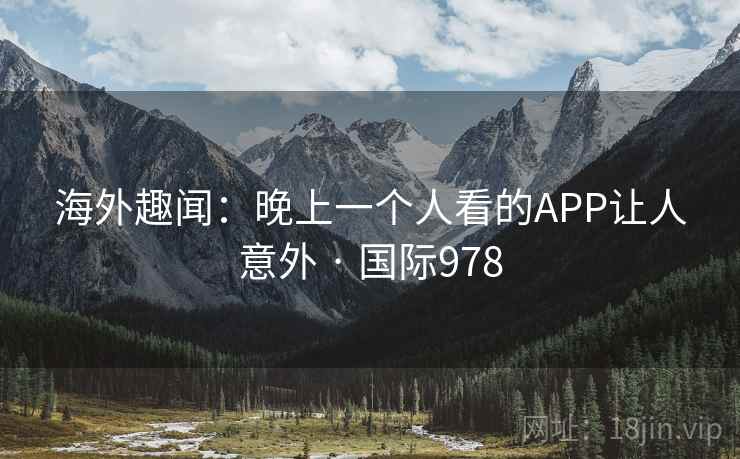 海外趣闻：晚上一个人看的APP让人意外 · 国际978  第2张
