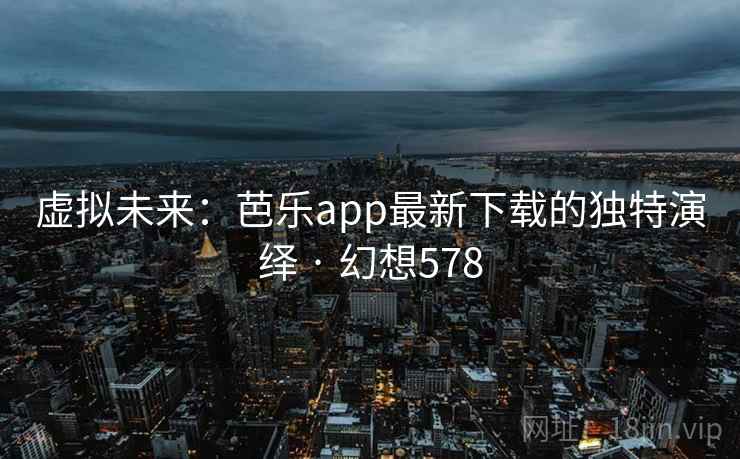 虚拟未来:芭乐app最新下载的独特演绎 · 幻想578 第2张 虚拟未来:芭乐app最新下载的独特演绎 · 幻想578 第2张