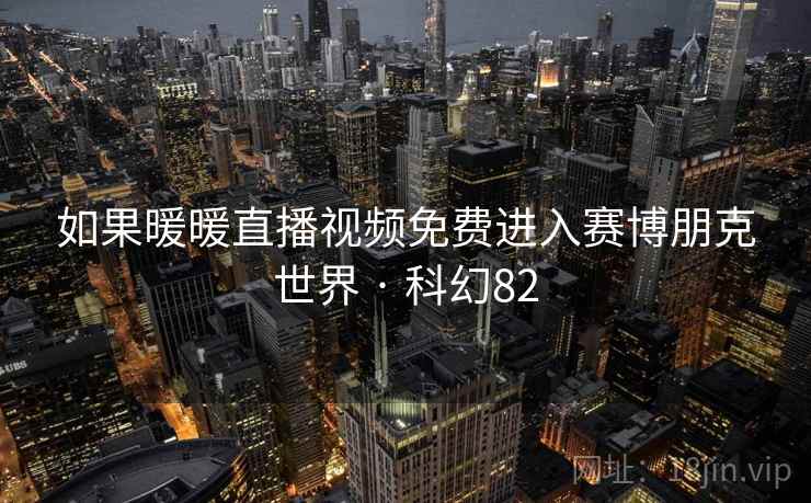 如果暖暖直播视频免费进入赛博朋克世界 · 科幻82 第2张 如果暖暖直播视频免费进入赛博朋克世界 · 科幻82 第2张