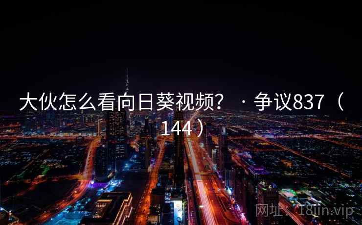 大伙怎么看向日葵视频? · 争议837(144 ) 第2张 大伙怎么看向日葵视频? · 争议837(144 ) 第2张