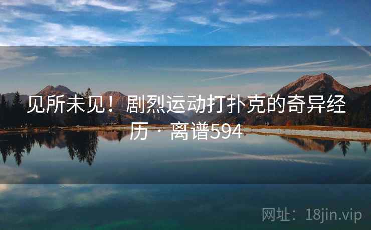 见所未见！剧烈运动打扑克的奇异经历 · 离谱594