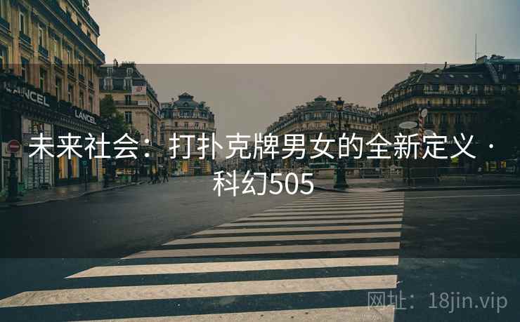 未来社会：打扑克牌男女的全新定义 · 科幻505  第2张