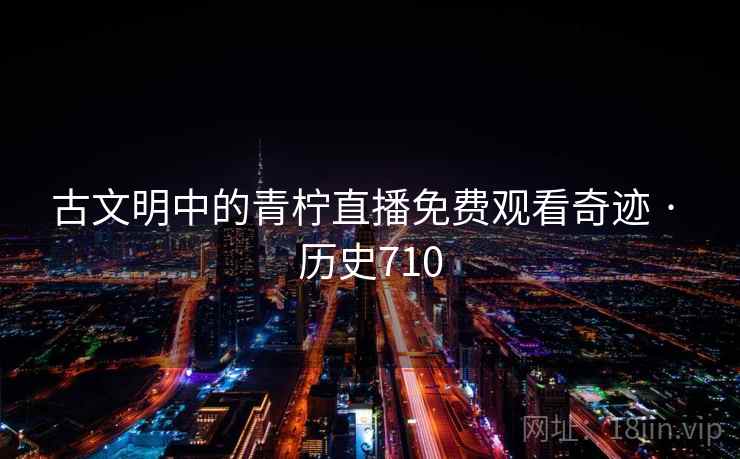 古文明中的青柠直播免费观看奇迹 · 历史710  第2张
