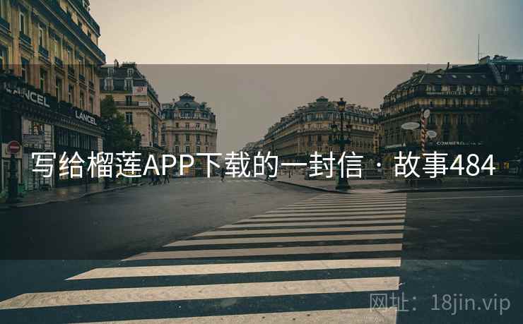 写给榴莲APP下载的一封信 · 故事484  第2张
