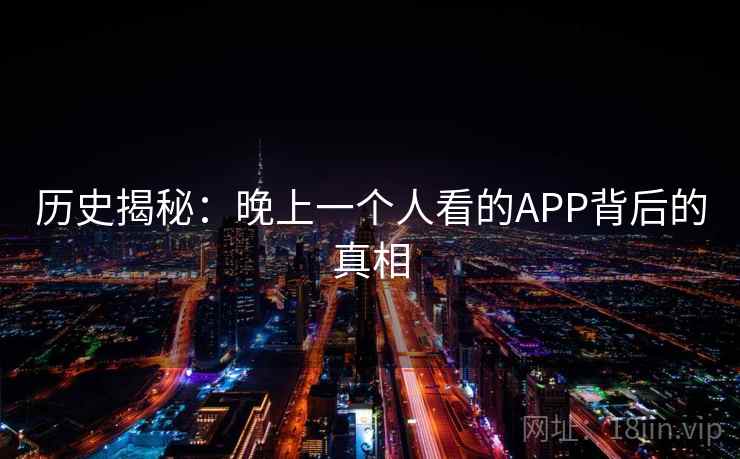 历史揭秘：晚上一个人看的APP背后的真相