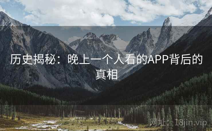 历史揭秘：晚上一个人看的APP背后的真相  第2张