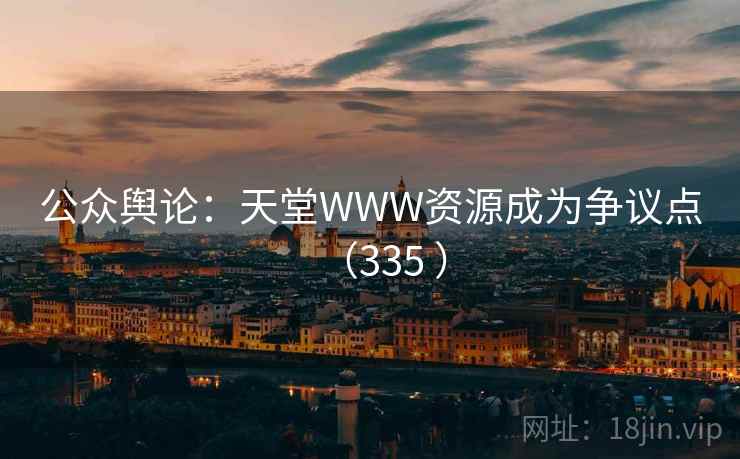 公众舆论：天堂WWW资源成为争议点（335 ）  第1张