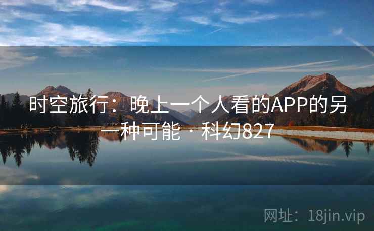 时空旅行：晚上一个人看的APP的另一种可能 · 科幻827  第1张