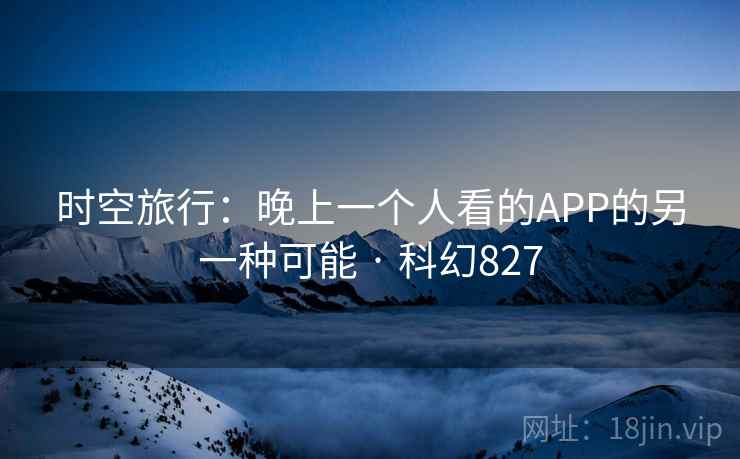 时空旅行：晚上一个人看的APP的另一种可能 · 科幻827  第2张