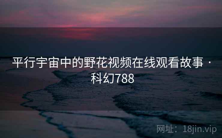 平行宇宙中的野花视频在线观看故事 · 科幻788  第2张