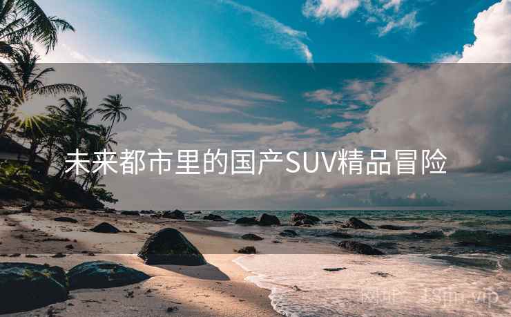 未来都市里的国产SUV精品冒险