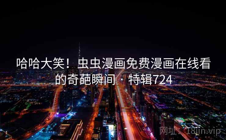 哈哈大笑!虫虫漫画免费漫画在线看的奇葩瞬间 · 特辑724 第2张 哈哈大笑!虫虫漫画免费漫画在线看的奇葩瞬间 · 特辑724 第2张