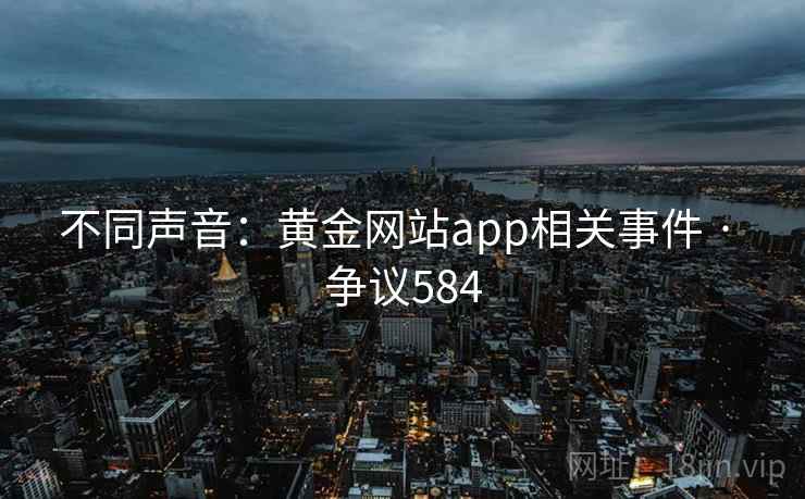 不同声音：黄金网站app相关事件 · 争议584  第2张