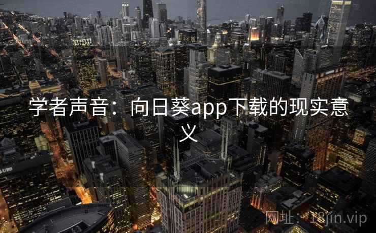 学者声音:向日葵app下载的现实意义 第2张 学者声音:向日葵app下载的现实意义 第2张