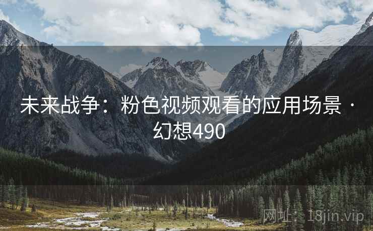 未来战争：粉色视频观看的应用场景 · 幻想490  第1张