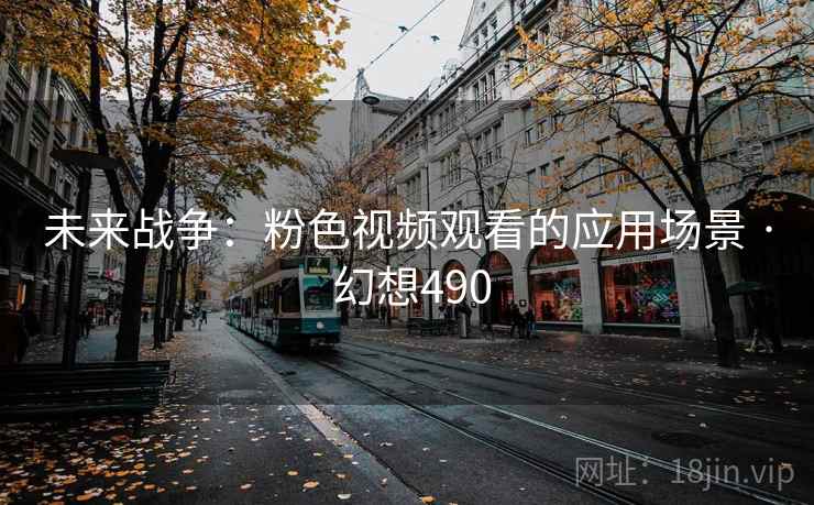未来战争：粉色视频观看的应用场景 · 幻想490  第2张