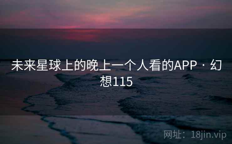未来星球上的晚上一个人看的APP · 幻想115