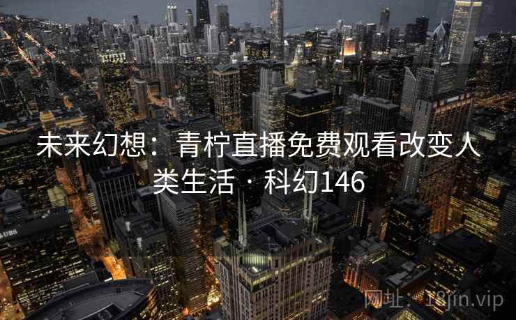 未来幻想：青柠直播免费观看改变人类生活 · 科幻146  第2张