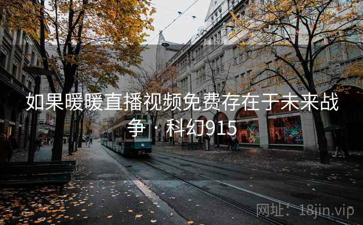 如果暖暖直播视频免费存在于未来战争 · 科幻915