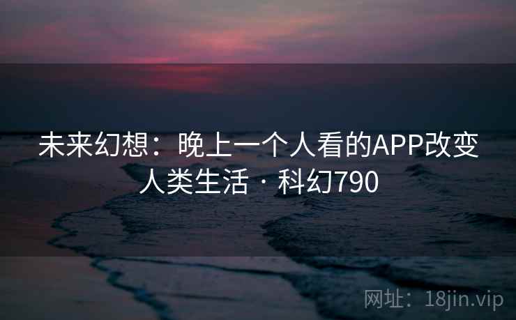 未来幻想：晚上一个人看的APP改变人类生活 · 科幻790  第2张