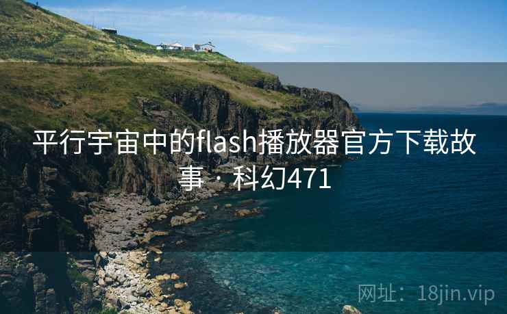 平行宇宙中的flash播放器官方下载故事 · 科幻471  第2张
